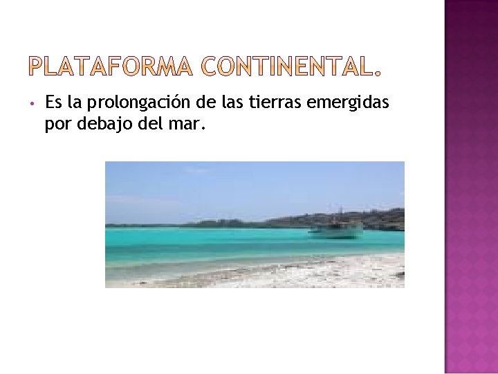  • Es la prolongación de las tierras emergidas por debajo del mar. 