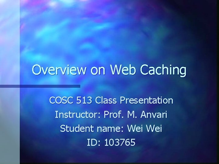Overview on Web Caching COSC 513 Class Presentation Instructor: Prof. M. Anvari Student name: