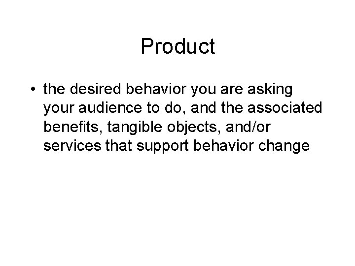 Product • the desired behavior you are asking your audience to do, and the