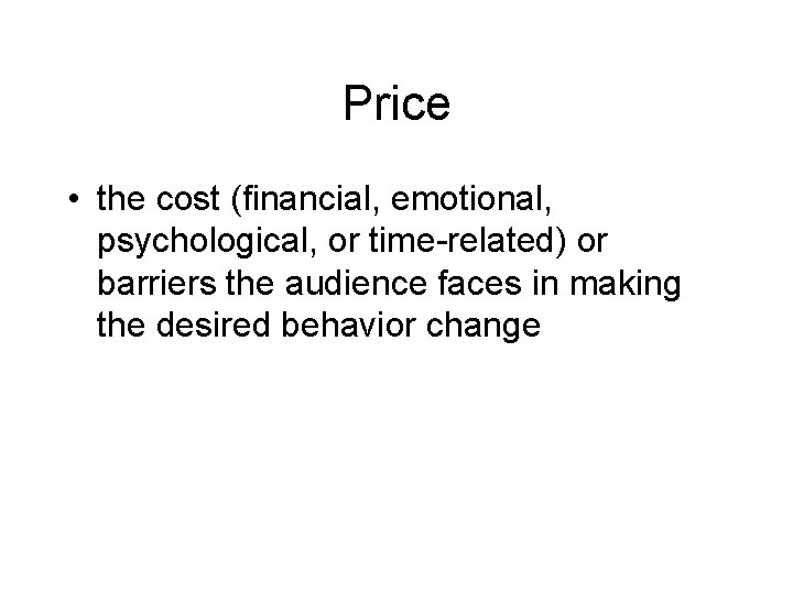 Price • the cost (financial, emotional, psychological, or time-related) or barriers the audience faces