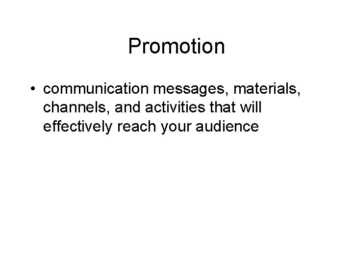 Promotion • communication messages, materials, channels, and activities that will effectively reach your audience