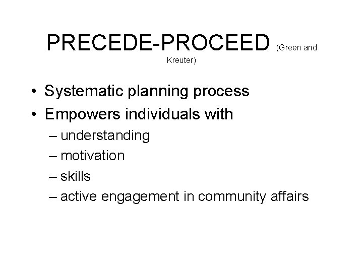 PRECEDE-PROCEED (Green and Kreuter) • Systematic planning process • Empowers individuals with – understanding