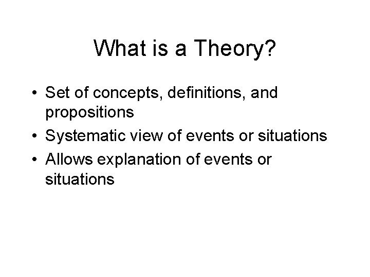 What is a Theory? • Set of concepts, definitions, and propositions • Systematic view