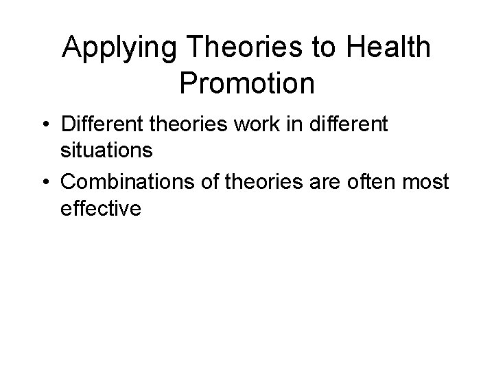 Applying Theories to Health Promotion • Different theories work in different situations • Combinations