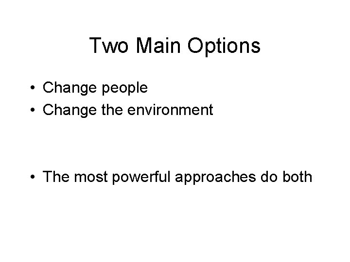Two Main Options • Change people • Change the environment • The most powerful