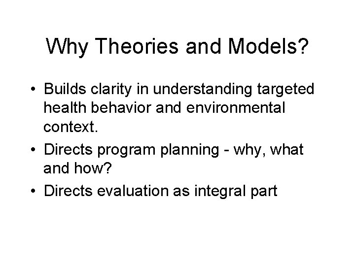 Why Theories and Models? • Builds clarity in understanding targeted health behavior and environmental