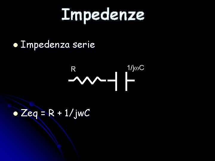 Impedenze l Impedenza serie R l Zeq = R + 1/jw. C 