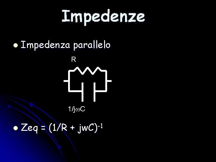 Impedenze l Impedenza parallelo R 1/jw. C l Zeq = (1/R + jw. C)-1