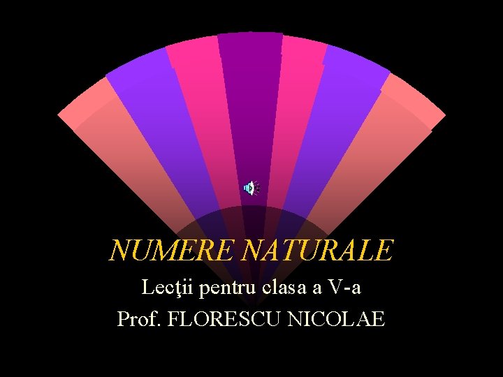 NUMERE NATURALE Lecţii pentru clasa a V-a Prof. FLORESCU NICOLAE 