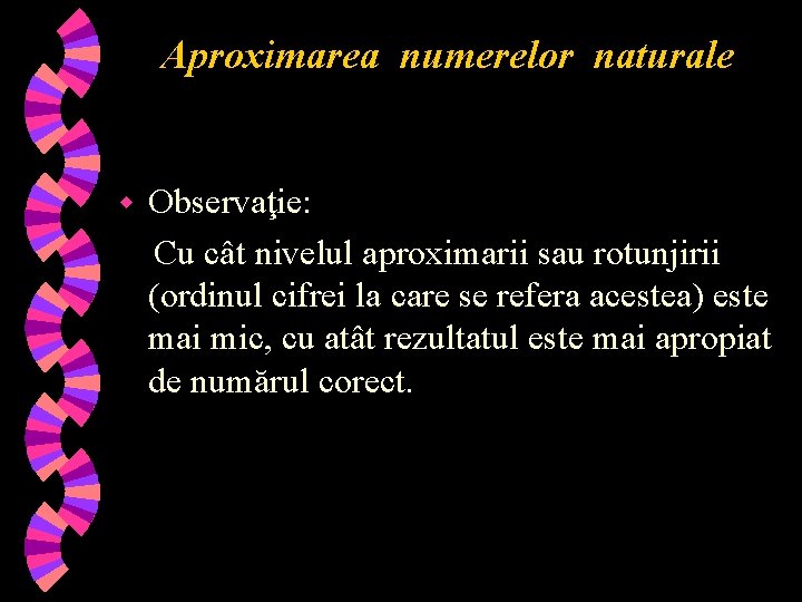 Aproximarea numerelor naturale w Observaţie: Cu cât nivelul aproximarii sau rotunjirii (ordinul cifrei la