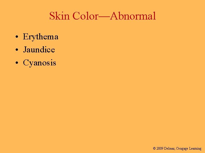 Skin Color—Abnormal • Erythema • Jaundice • Cyanosis © 2009 Delmar, Cengage Learning 