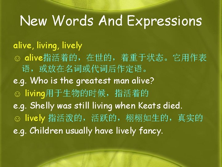 New Words And Expressions alive, living, lively ☺ alive指活着的，在世的，着重于状态。它用作表 语，或放在名词或代词后作定语。 e. g. Who is