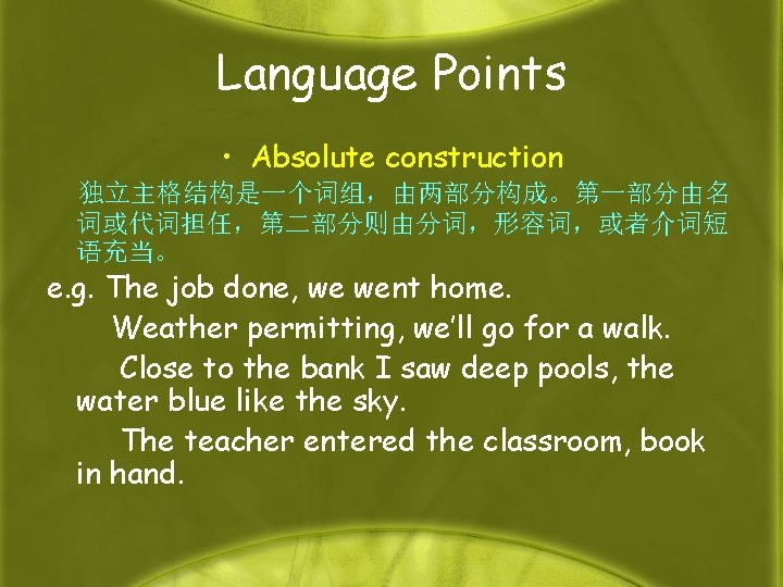 Language Points • Absolute construction 独立主格结构是一个词组，由两部分构成。第一部分由名 词或代词担任，第二部分则由分词，形容词，或者介词短 语充当。 e. g. The job done, we