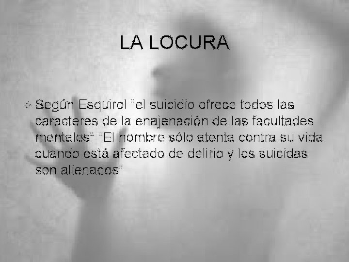 LA LOCURA Según Esquirol “el suicidio ofrece todos las caracteres de la enajenación de