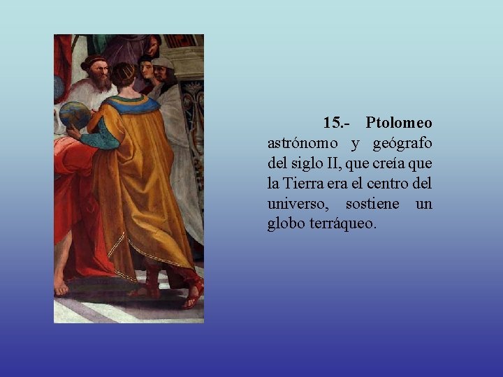 15. - Ptolomeo astrónomo y geógrafo del siglo II, que creía que la Tierra
