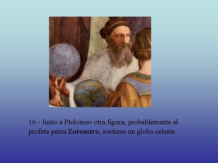 16. - Junto a Ptolomeo otra figura, probablemente el profeta persa Zoroastro, sostiene un