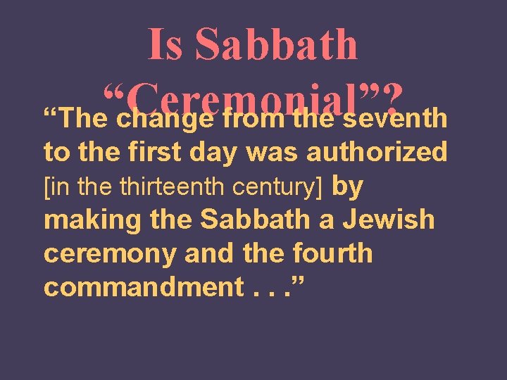 Is Sabbath “Ceremonial”? “The change from the seventh to the first day was authorized