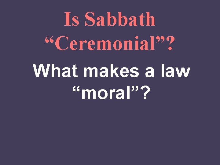 Is Sabbath “Ceremonial”? What makes a law “moral”? 