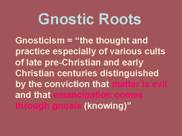Gnostic Roots Gnosticism = “the thought and practice especially of various cults of late