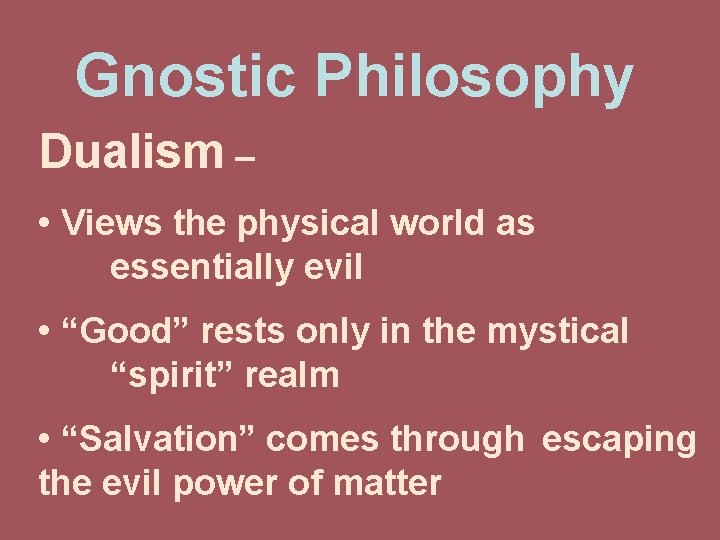 Gnostic Philosophy Dualism – • Views the physical world as essentially evil • “Good”