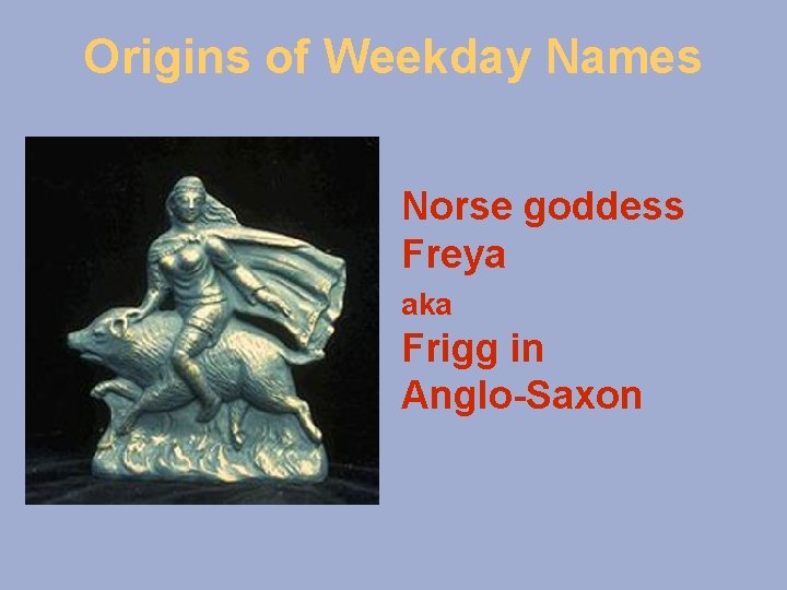 Origins of Weekday Names Norse goddess Freya aka Frigg in Anglo-Saxon 