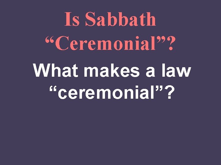 Is Sabbath “Ceremonial”? What makes a law “ceremonial”? 