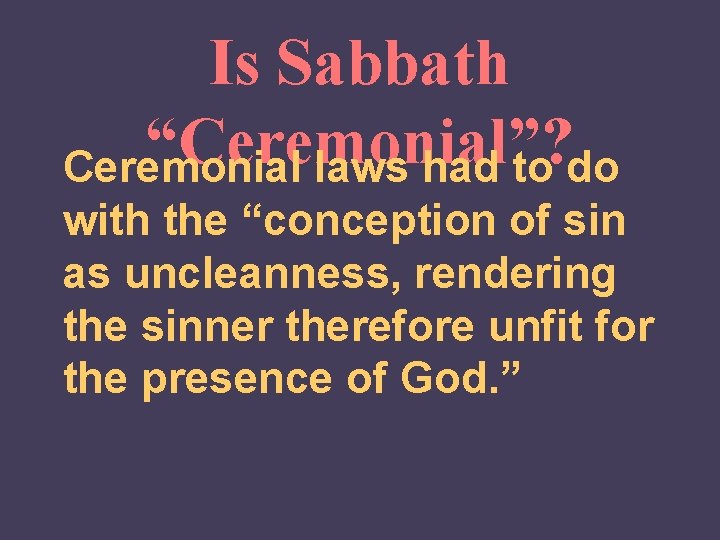 Is Sabbath “Ceremonial”? Ceremonial laws had to do with the “conception of sin as