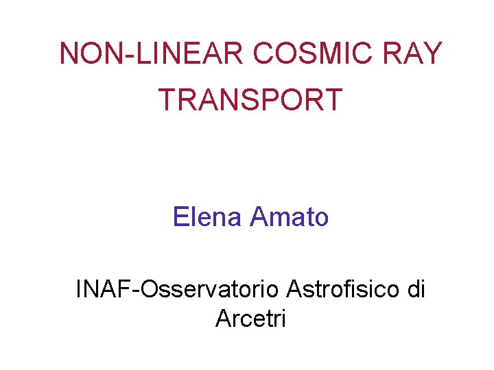 NON-LINEAR COSMIC RAY TRANSPORT Elena Amato INAF-Osservatorio Astrofisico di Arcetri 