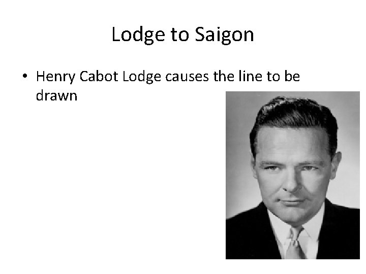 Lodge to Saigon • Henry Cabot Lodge causes the line to be drawn 