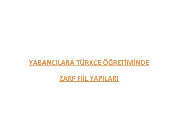 YABANCILARA TÜRKÇE ÖĞRETİMİNDE ZARF FİİL YAPILARI 