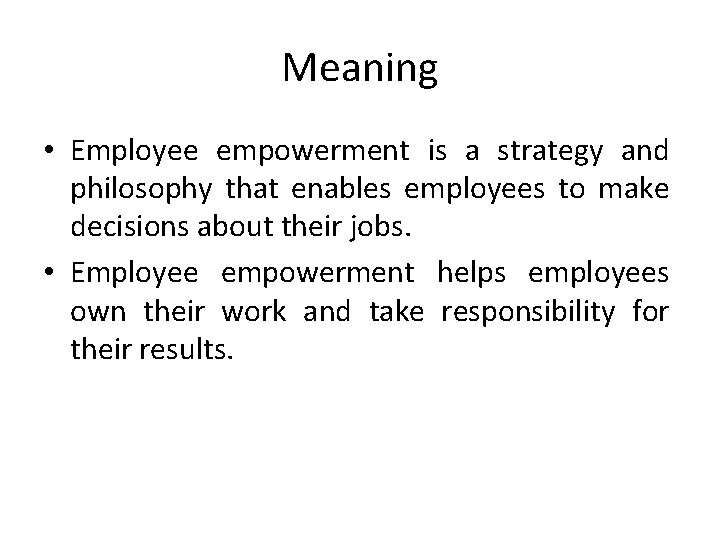 Meaning • Employee empowerment is a strategy and philosophy that enables employees to make