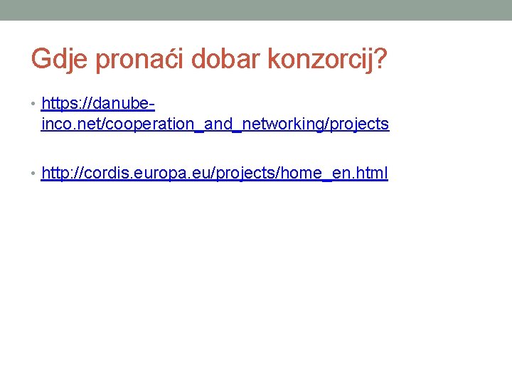 Gdje pronaći dobar konzorcij? • https: //danube- inco. net/cooperation_and_networking/projects • http: //cordis. europa. eu/projects/home_en.