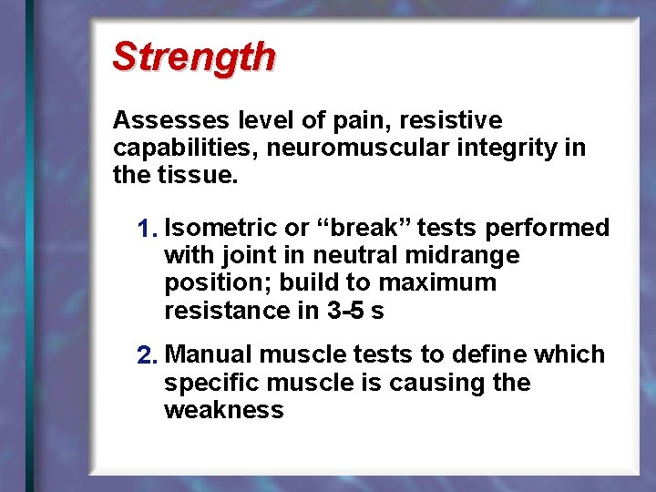 Strength Assesses level of pain, resistive capabilities, neuromuscular integrity in the tissue. 1. Isometric
