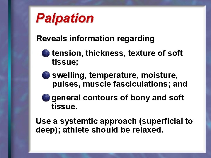 Palpation Reveals information regarding tension, thickness, texture of soft tissue; swelling, temperature, moisture, pulses,