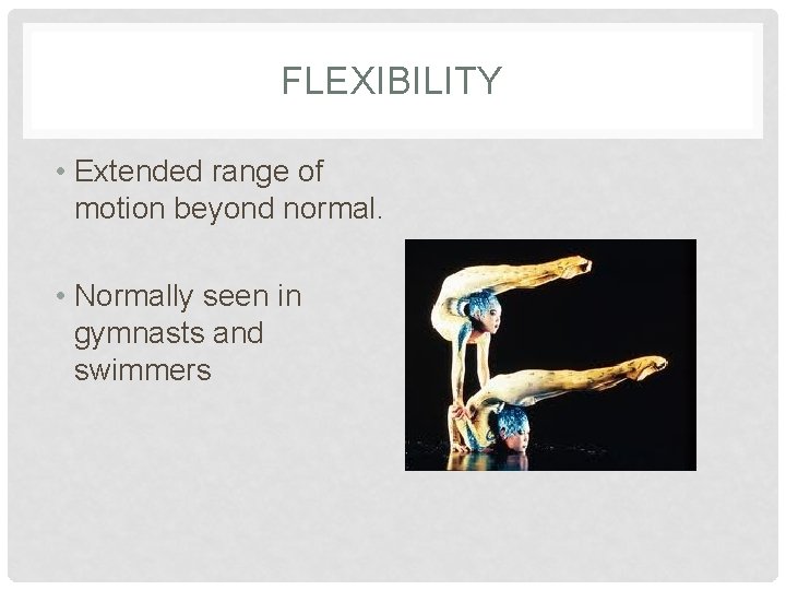 FLEXIBILITY • Extended range of motion beyond normal. • Normally seen in gymnasts and