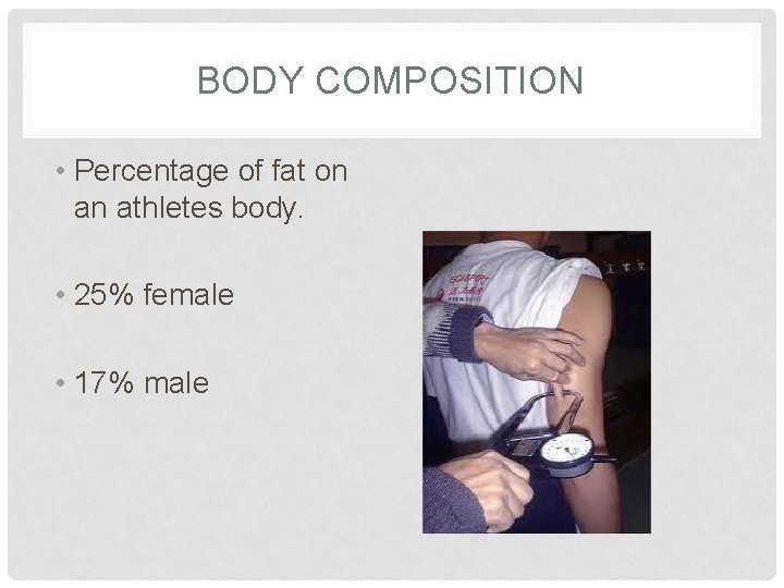 BODY COMPOSITION • Percentage of fat on an athletes body. • 25% female •