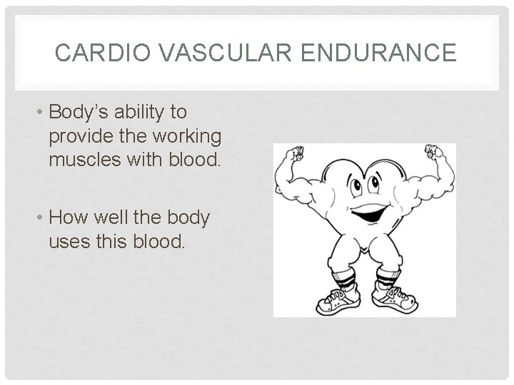 CARDIO VASCULAR ENDURANCE • Body’s ability to provide the working muscles with blood. •