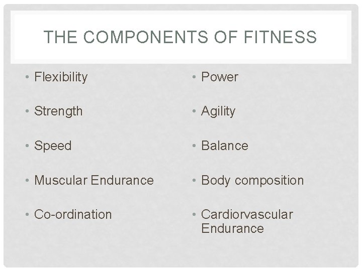 THE COMPONENTS OF FITNESS • Flexibility • Power • Strength • Agility • Speed