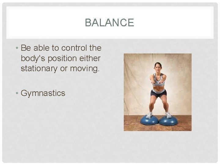 BALANCE • Be able to control the body's position either stationary or moving. •