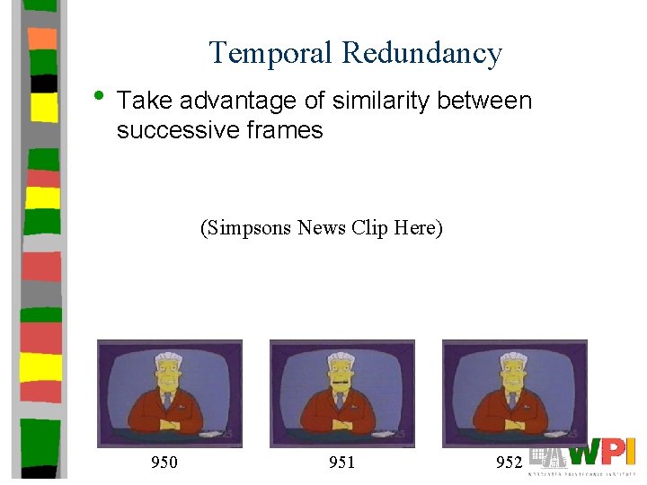 Temporal Redundancy • Take advantage of similarity between successive frames (Simpsons News Clip Here)