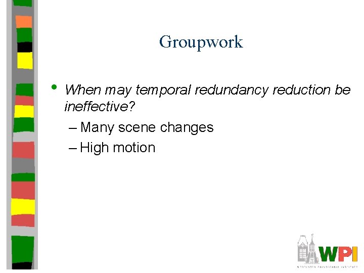 Groupwork • When may temporal redundancy reduction be ineffective? – Many scene changes –