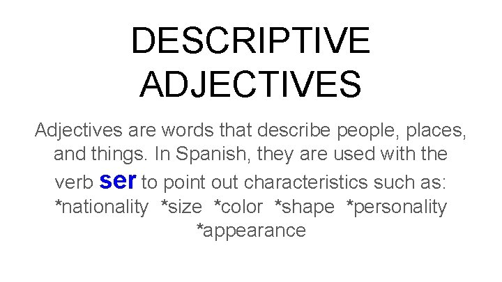 DESCRIPTIVE ADJECTIVES Adjectives are words that describe people, places, and things. In Spanish, they