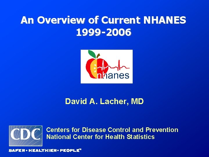 An Overview of Current NHANES 1999 -2006 David A. Lacher, MD Centers for Disease