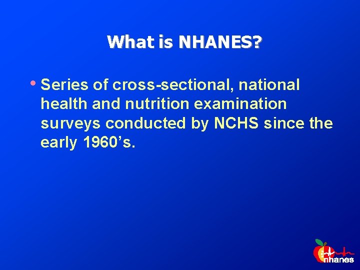 What is NHANES? • Series of cross-sectional, national health and nutrition examination surveys conducted
