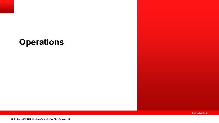 Operations 12 Copyright © 2019, Oracle and/or its affiliates. All rights reserved. | 