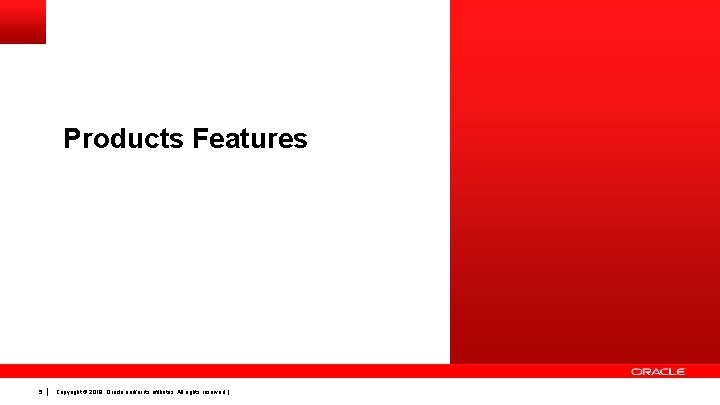 Products Features 5 Copyright © 2019, Oracle and/or its affiliates. All rights reserved. |