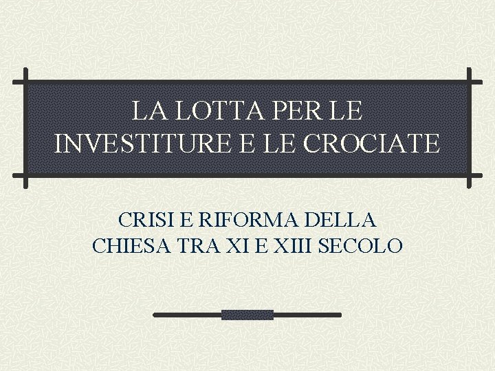 LA LOTTA PER LE INVESTITURE E LE CROCIATE CRISI E RIFORMA DELLA CHIESA TRA