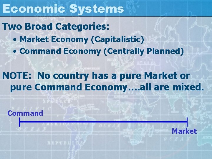 Economic Systems Two Broad Categories: • Market Economy (Capitalistic) • Command Economy (Centrally Planned)