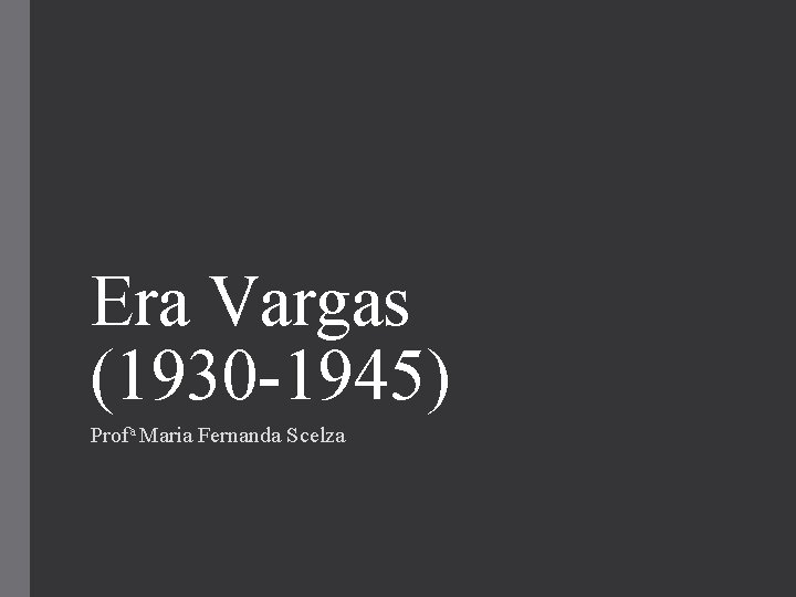 Era Vargas (1930 -1945) Profa Maria Fernanda Scelza 