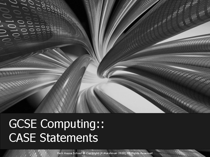 GCSE Computing: : CASE Statements Park House School © Copyright (P. Marshman 2010) All